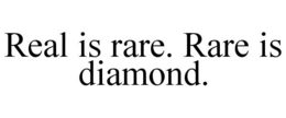 REAL IS RARE. RARE IS DIAMOND. trademark