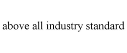 ABOVE ALL INDUSTRY STANDARD trademark