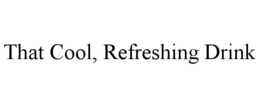 THAT COOL, REFRESHING DRINK trademark