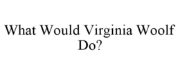 WHAT WOULD VIRGINIA WOOLF DO? trademark