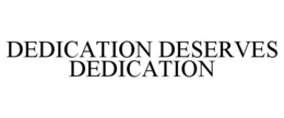 DEDICATION DESERVES DEDICATION trademark