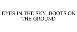EYES IN THE SKY, BOOTS ON THE GROUND trademark