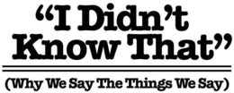 "I DIDN'T KNOW THAT" (WHY WE SAY THE THINGS WE SAY) trademark
