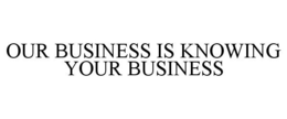 OUR BUSINESS IS KNOWING YOUR BUSINESS trademark