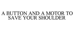 A BUTTON AND A MOTOR TO SAVE YOUR SHOULDER trademark