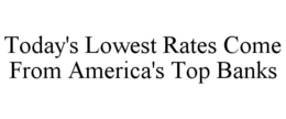 TODAY'S LOWEST RATES COME FROM AMERICA'S TOP BANKS trademark