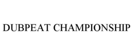 DUBPEAT CHAMPIONSHIP trademark