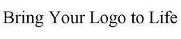 BRING YOUR LOGO TO LIFE trademark