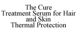 THE CURE TREATMENT SERUM FOR HAIR AND SKIN THERMAL PROTECTION trademark