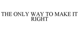 THE ONLY WAY TO MAKE IT RIGHT trademark