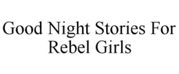 GOOD NIGHT STORIES FOR REBEL GIRLS trademark