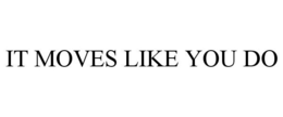 IT MOVES LIKE YOU DO trademark