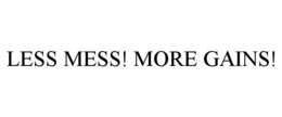 LESS MESS! MORE GAINS! trademark