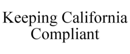 KEEPING CALIFORNIA COMPLIANT trademark