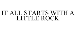 IT ALL STARTS WITH A LITTLE ROCK trademark
