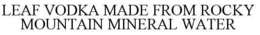 LEAF VODKA MADE FROM ROCKY MOUNTAIN MINERAL WATER trademark
