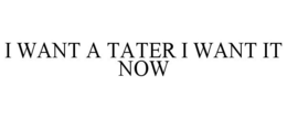 I WANT A TATER I WANT IT NOW trademark