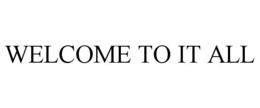 WELCOME TO IT ALL trademark
