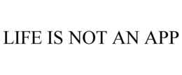LIFE IS NOT AN APP trademark