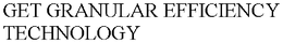GET GRANULAR EFFICIENCY TECHNOLOGY trademark