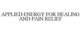 APPLIED ENERGY FOR HEALING AND PAIN RELIEF trademark
