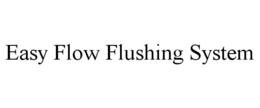 EASY FLOW FLUSHING SYSTEM trademark