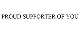 PROUD SUPPORTER OF YOU trademark