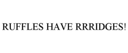 RUFFLES HAVE RRRIDGES! trademark