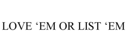 LOVE 'EM OR LIST 'EM trademark