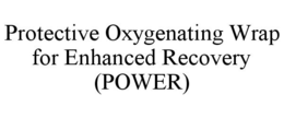 PROTECTIVE OXYGENATING WRAP FOR ENHANCED RECOVERY (POWER) trademark