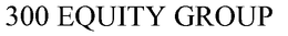 300 EQUITY GROUP trademark