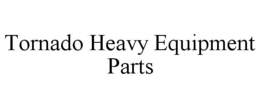 TORNADO HEAVY EQUIPMENT PARTS trademark
