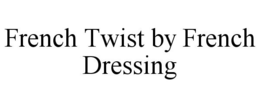 FRENCH TWIST BY FRENCH DRESSING trademark