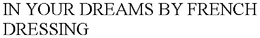 IN YOUR DREAMS BY FRENCH DRESSING trademark