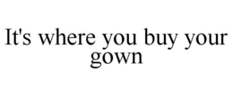 IT'S WHERE YOU BUY YOUR GOWN trademark