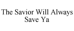 THE SAVIOR WILL ALWAYS SAVE YA trademark