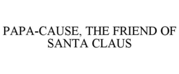PAPA-CAUSE THE FRIEND OF SANTA CLAUS trademark