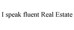 I SPEAK FLUENT REAL ESTATE trademark