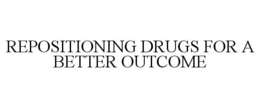 REPOSITIONING DRUGS FOR A BETTER OUTCOME trademark