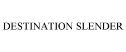 DESTINATION SLENDER trademark
