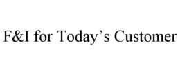 F&I FOR TODAY'S CUSTOMER trademark
