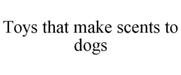 TOYS THAT MAKE SCENTS TO DOGS trademark