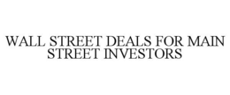 WALL STREET DEALS FOR MAIN STREET INVESTORS trademark