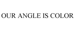 OUR ANGLE IS COLOR trademark