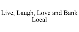 LIVE, LAUGH, LOVE AND BANK LOCAL trademark