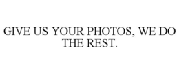 GIVE US YOUR PHOTOS, WE DO THE REST. trademark