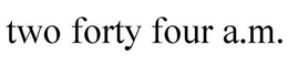 TWO FORTY FOUR A.M. trademark