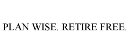 PLAN WISE. RETIRE FREE. trademark
