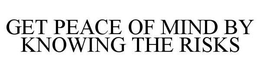 GET PEACE OF MIND BY KNOWING THE RISKS trademark