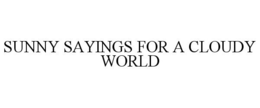 SUNNY SAYINGS FOR A CLOUDY WORLD trademark